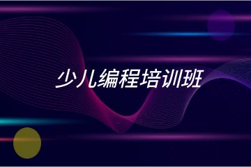 少兒編程培訓(xùn)班哪家好？求推薦！