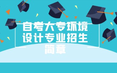 深圳自考大專環(huán)境設(shè)計專業(yè)招生簡章培訓(xùn)班課程