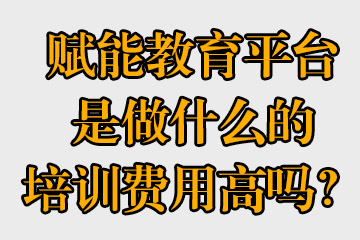 賦能教育平臺是做什么的，培訓費用高嗎？