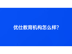 優(yōu)仕教育機(jī)構(gòu)怎么樣？