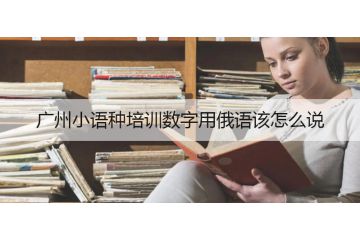 廣州小語種培訓數(shù)字用俄語該怎么說