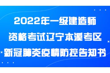 2022年一級建造師資格考試遼寧本溪考區(qū)新冠肺炎疫情防控告知書