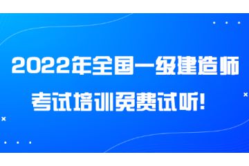 2022年全國一級建造師考試培訓(xùn)免費試聽！