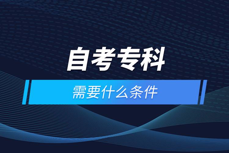 自考?？菩枰裁礂l件