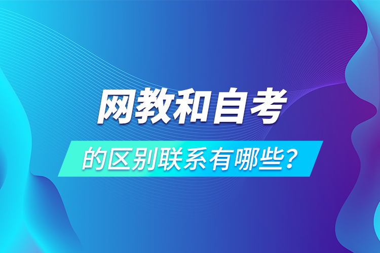 網(wǎng)教和自考的區(qū)別聯(lián)系有哪些？