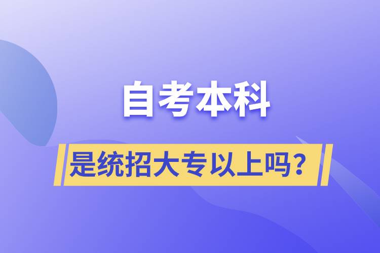 自考本科是統(tǒng)招大專以上嗎？