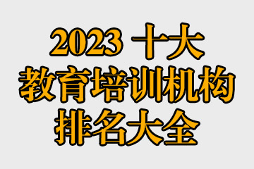 2023十大教育培訓機構排名大全 哪些教育機構比較好？