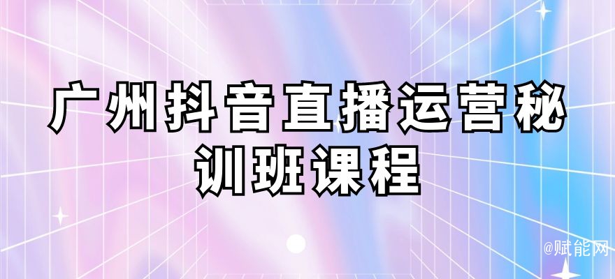 廣州抖音直播運(yùn)營秘訓(xùn)班課程