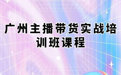 廣州主播帶貨實戰(zhàn)培訓班課程